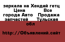 зеркала на Хендай гетц › Цена ­ 2 000 - Все города Авто » Продажа запчастей   . Тульская обл.